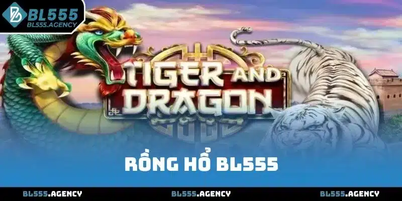 Rồng Hổ BL555 - Game Đỉnh Cao Không Thể Bỏ Lỡ Năm Nay
