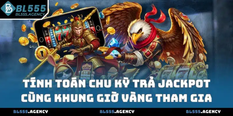 Tính toán chu kỳ trả jackpot cùng khung giờ vàng tham gia